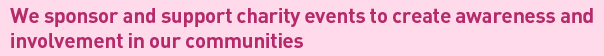 Organize and sponsor charity events to create awareness and involvement in our communities