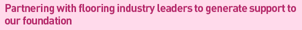 Partnering with flooring industry leaders to generate support to our foundation 